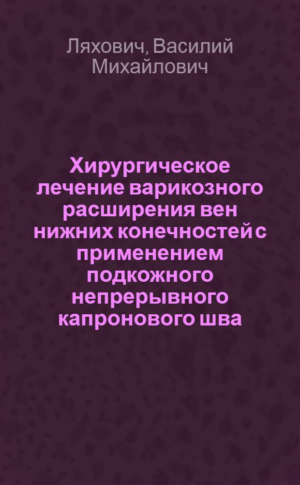 Хирургическое лечение варикозного расширения вен нижних конечностей с применением подкожного непрерывного капронового шва : Автореф. дис. на соискание учен. степени канд. мед. наук : (14.777)