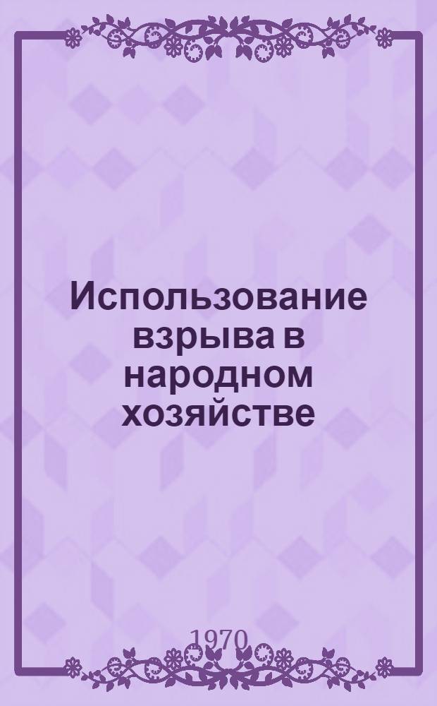 Использование взрыва в народном хозяйстве : (Труды VIII сессии Науч. совета по народнохоз. использованию взрыва). Днепропетровск, май 1969 г. [В 4 ч. Ч. 3 : Действие взрыва в грунтах