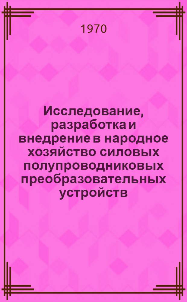 Исследование, разработка и внедрение в народное хозяйство силовых полупроводниковых преобразовательных устройств : Тезисы докладов респ. науч.-техн. конференции