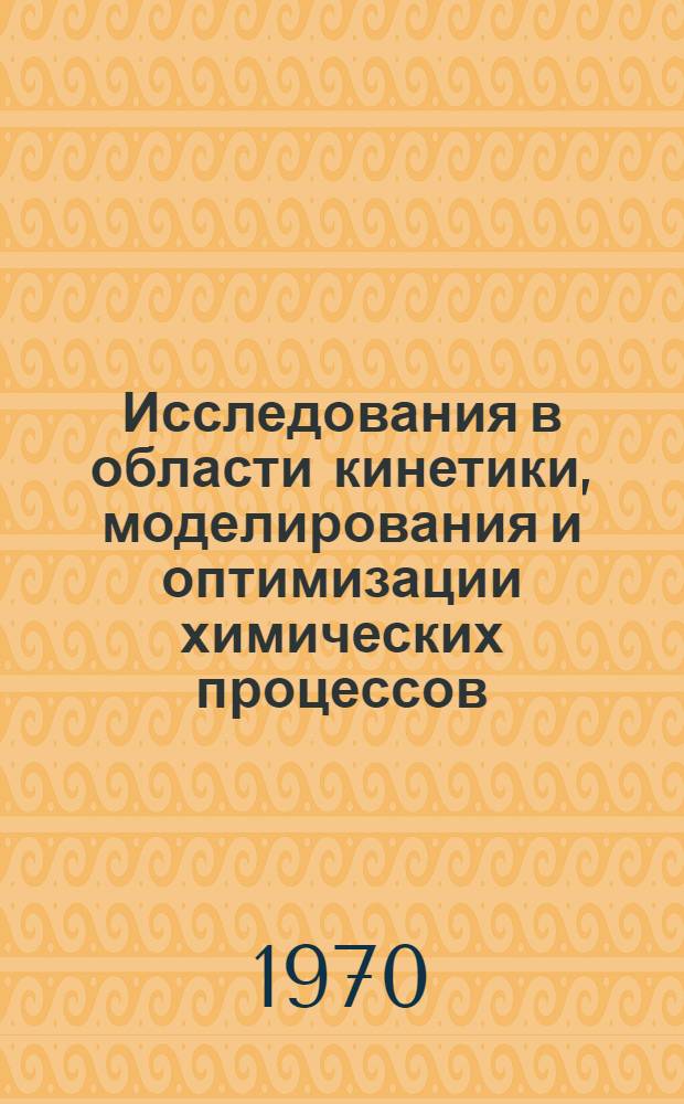 Исследования в области кинетики, моделирования и оптимизации химических процессов : Сборник статей