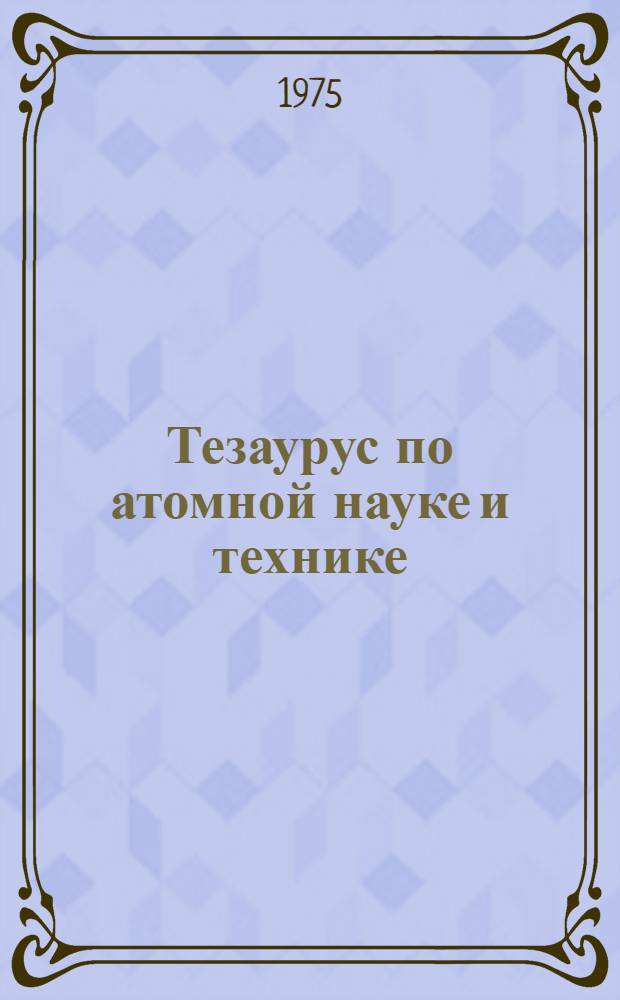 Тезаурус по атомной науке и технике : Лексико-семант. указ. Ч. 1-. Ч. 7 : Х - Я