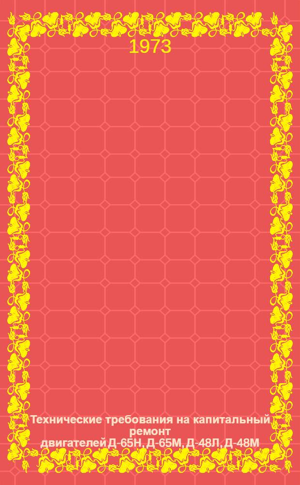 Технические требования на капитальный ремонт двигателей Д-65Н, Д-65М, Д-48Л, Д-48М : Утв. 20/X 1972 г. Ч. 2 : Дефектовка деталей и сопряжений