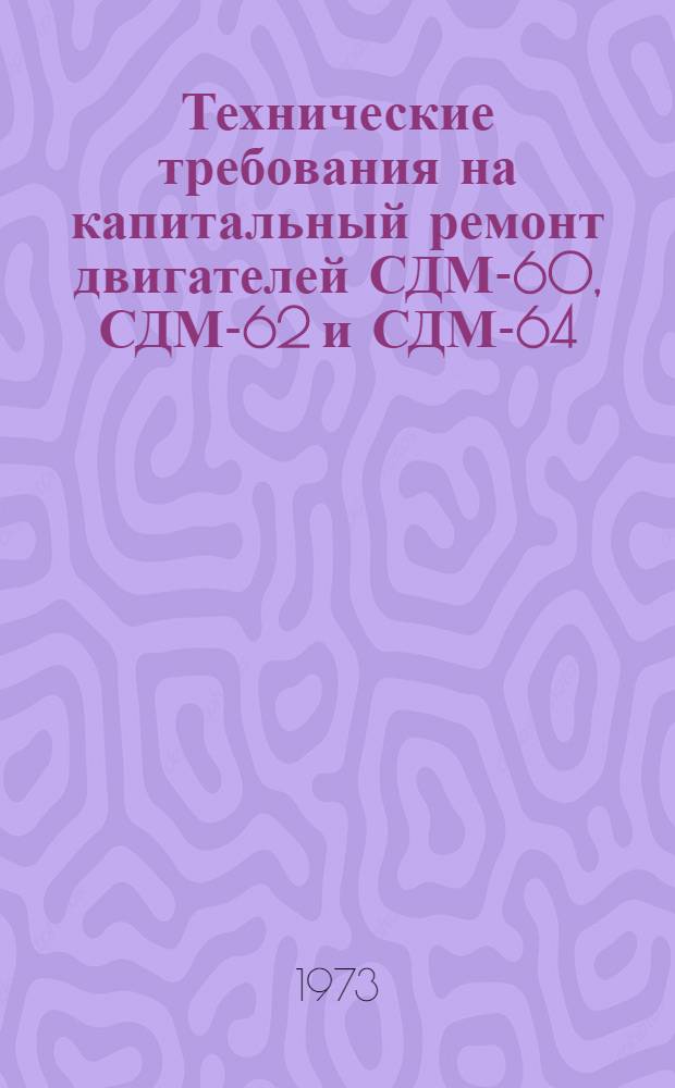 Технические требования на капитальный ремонт двигателей СДМ-60, СДМ-62 и СДМ-64 : Утв. 20/X 1972 г. Ч. 1-. Ч. 2