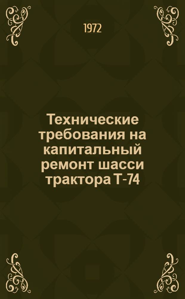Технические требования на капитальный ремонт шасси трактора Т-74 : Утв. 27/VI 1972 г. Ч. 1-. Ч. 1 : Технические требования на ремонт, сборку и испытание после ремонта