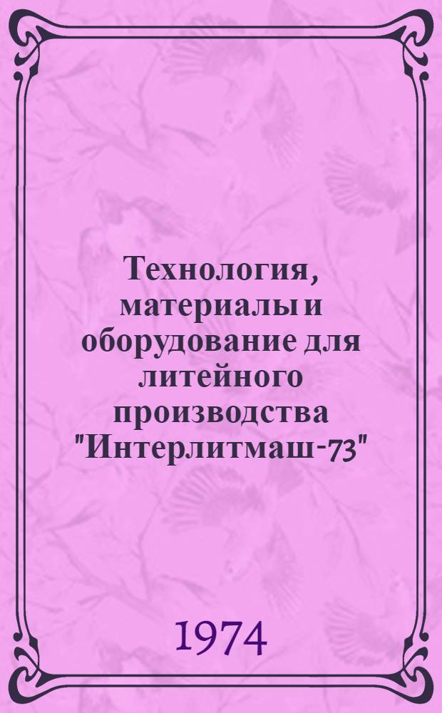 Технология, материалы и оборудование для литейного производства "Интерлитмаш-73" : Обзор Разд. 1-. Разд. 7 : Материалы для изготовления форм и стержней, приборы контроля и противопригарные покрытия