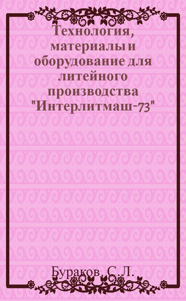 Технология, материалы и оборудование для литейного производства "Интерлитмаш-73" : Обзор Разд. 1-. Разд. 8 : Технология и оборудование для производства прецизионных отливок