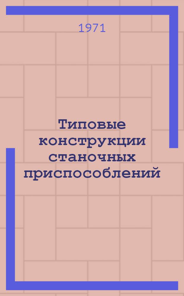 Типовые конструкции станочных приспособлений : Альбом : В 6 разд.