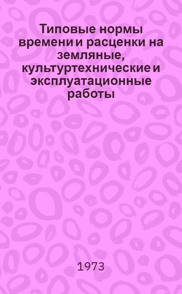 Типовые нормы времени и расценки на земляные, культуртехнические и эксплуатационные работы : Утв. 8/XII 1972 г.