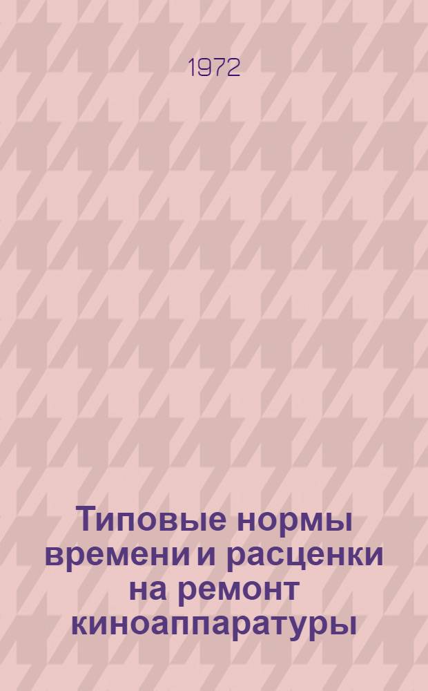 Типовые нормы времени и расценки на ремонт киноаппаратуры : Вып. 1-. Вып. 1 : Ремонт кинопроекторов типа ПП-16-4