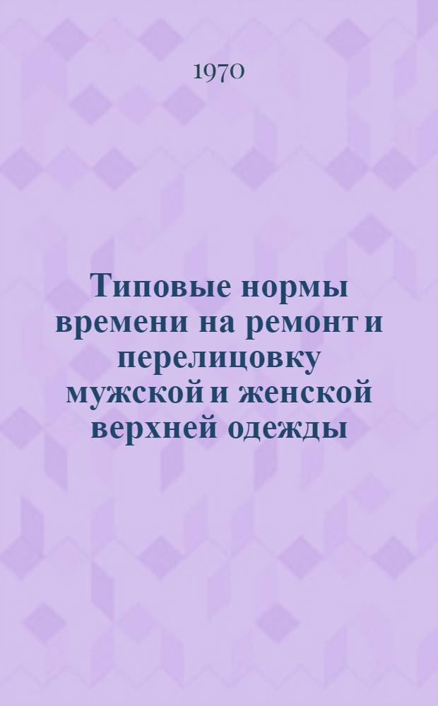 Типовые нормы времени на ремонт и перелицовку мужской и женской верхней одежды (по неделимым операциям) : В 4 ч. Ч. 1-. Ч. 2 : Типовые нормы времени на ремонт карманов, бортов, петель
