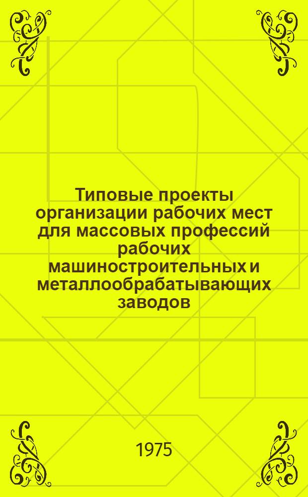 Типовые проекты организации рабочих мест для массовых профессий рабочих машиностроительных и металлообрабатывающих заводов : [В 2 ч.] Утв. 21/XI 1972 г. Ч. 1-. Ч. 4 : Организационная оснастка рабочих мест рабочих