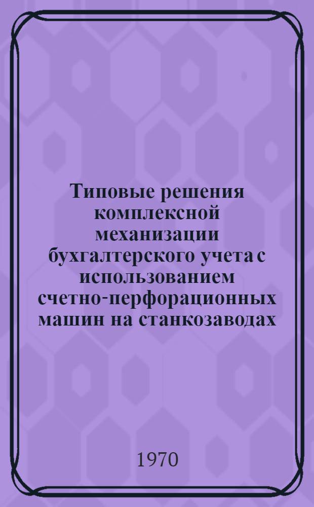 Типовые решения комплексной механизации бухгалтерского учета с использованием счетно-перфорационных машин на станкозаводах. Разд. 1 : Механизация учета труда и заработной платы