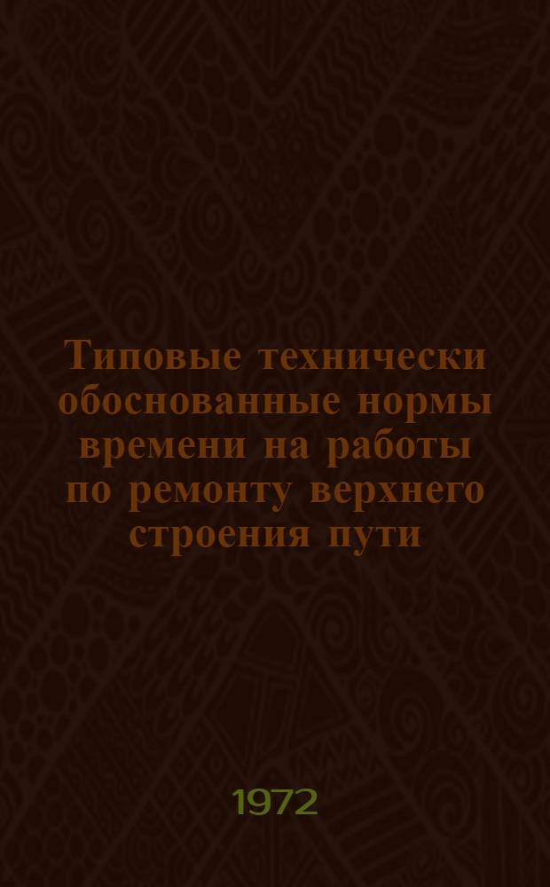 Типовые технически обоснованные нормы времени на работы по ремонту верхнего строения пути : Технол.-нормировочные карты : Утв. 29/XII 1970 г