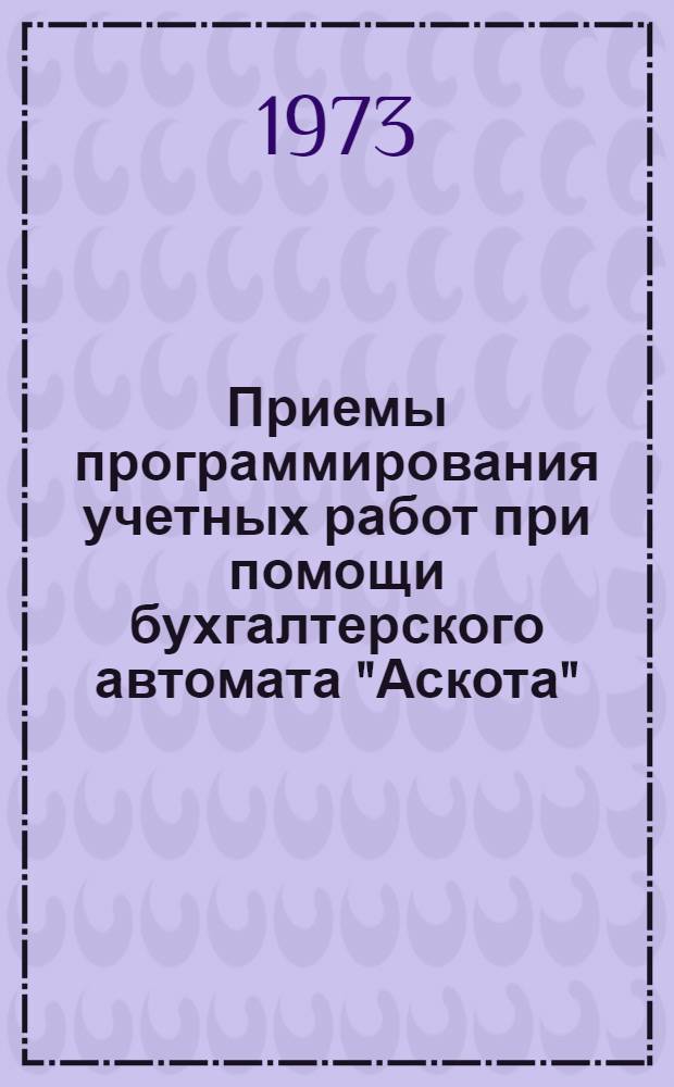 Приемы программирования учетных работ при помощи бухгалтерского автомата "Аскота" : Учеб. пособие : Ч. 1-