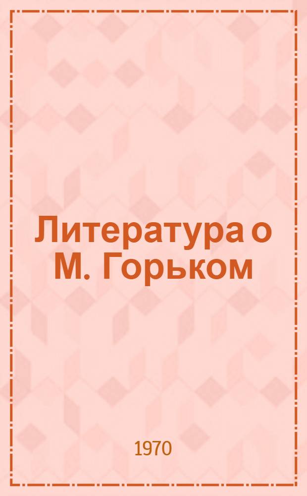 Литература о М. Горьком : Библиография..
