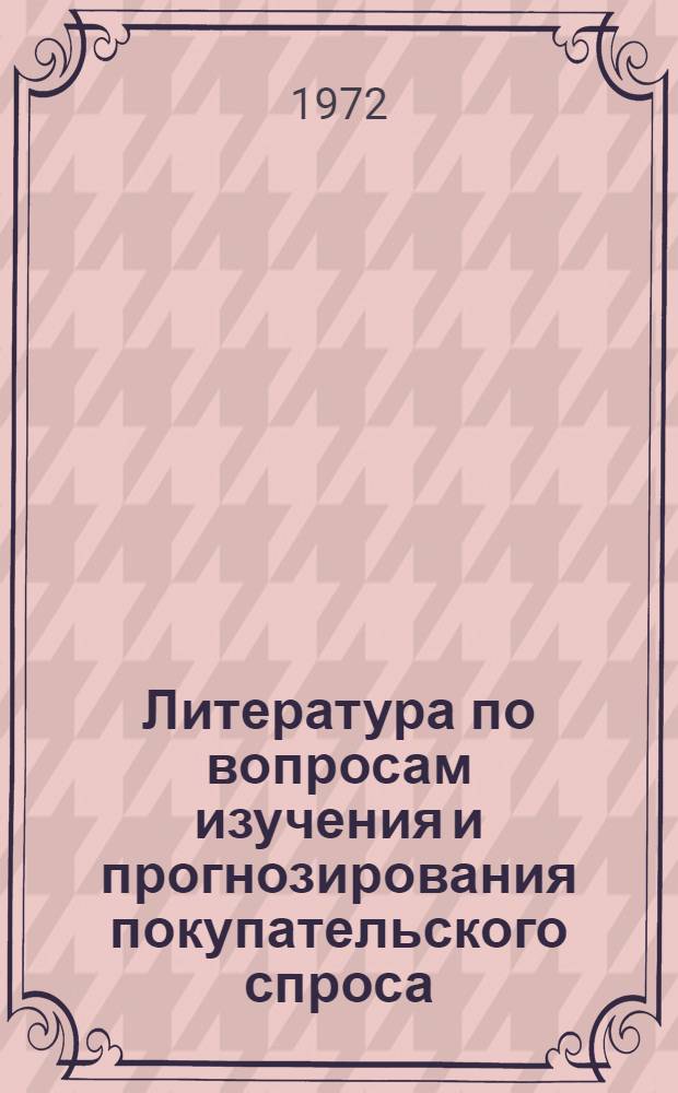 Литература по вопросам изучения и прогнозирования покупательского спроса : Библиогр. сборник