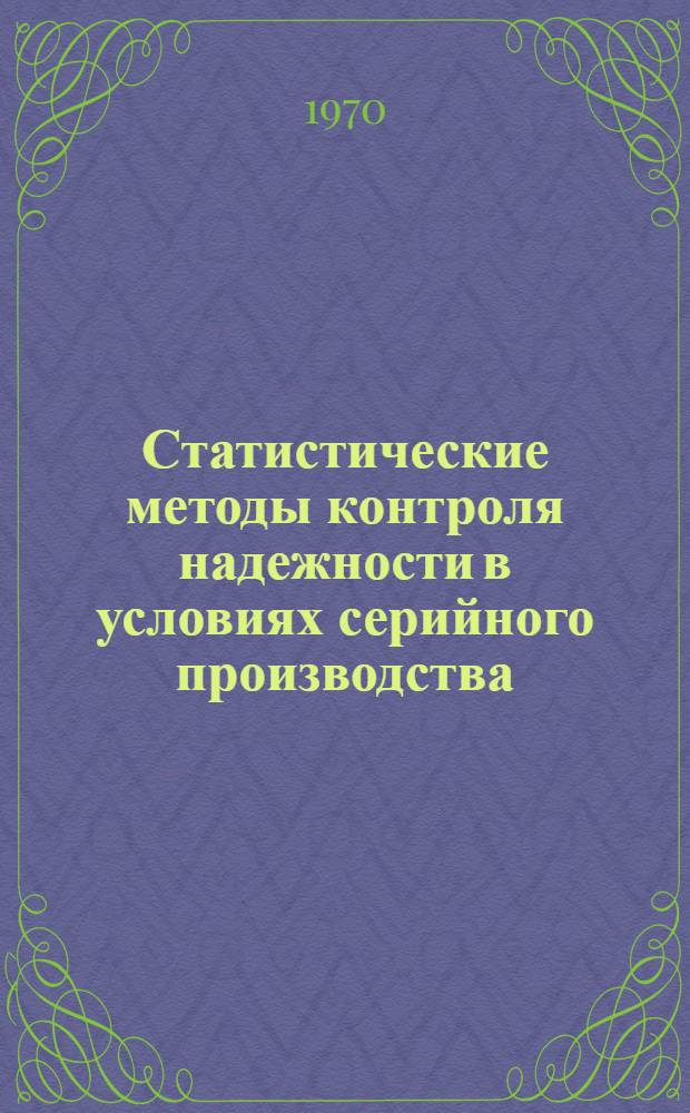 Статистические методы контроля надежности в условиях серийного производства : (Материалы лекций, прочит. в Политехн. музее на семинаре по надежности и прогрессивным методам контроля качества продукции) Вып. 1-. Вып. 2