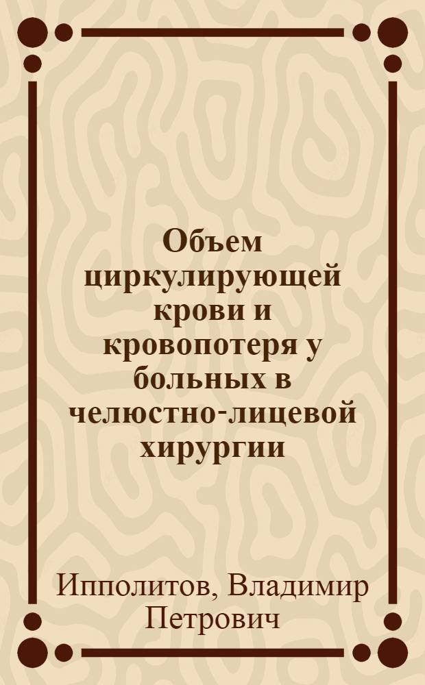 Объем циркулирующей крови и кровопотеря у больных в челюстно-лицевой хирургии : Автореф. дис. на соискание учен. степени канд. мед. наук : (771)