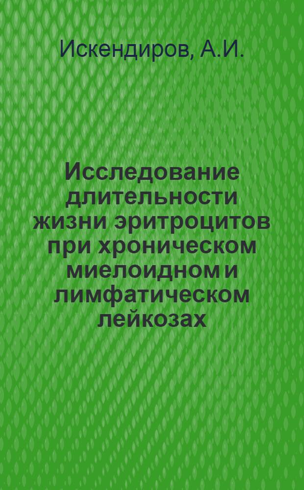 Исследование длительности жизни эритроцитов при хроническом миелоидном и лимфатическом лейкозах : Автореф. дис. на соискание учен. степени канд. мед. наук : (754)
