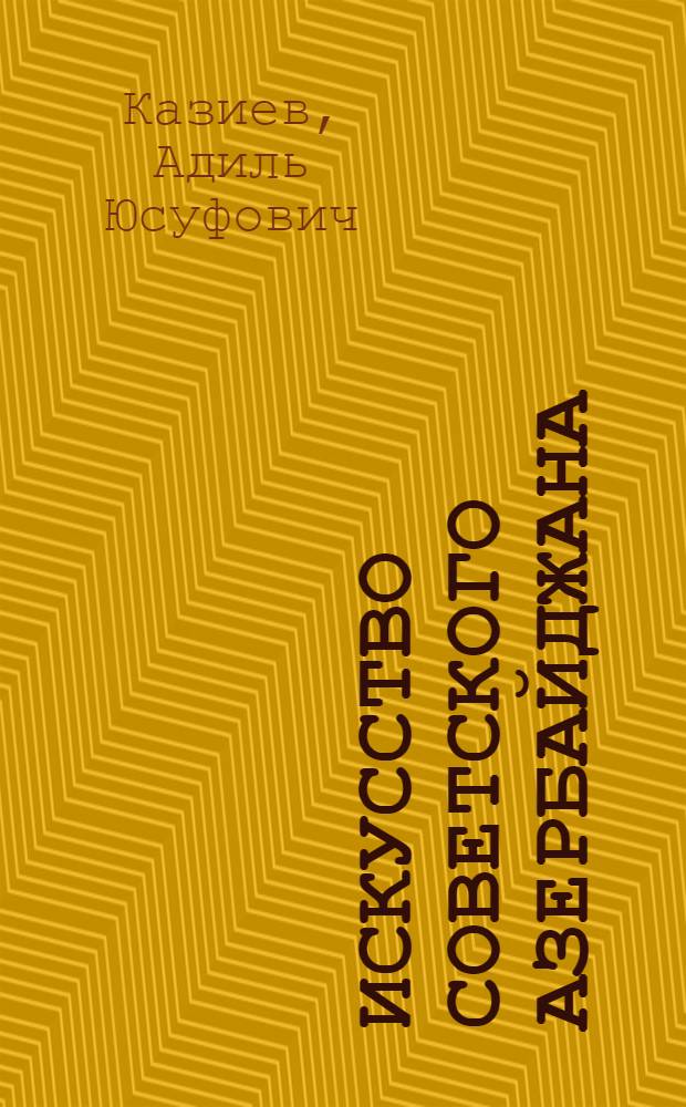 Искусство Советского Азербайджана : Живопись. Графика. Скульптура
