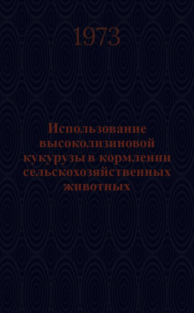 Использование высоколизиновой кукурузы в кормлении сельскохозяйственных животных : Тезисы докл. к науч. конф. Дек. 1973 г