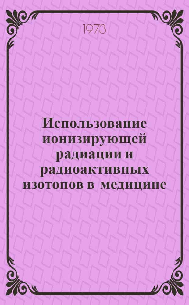 Использование ионизирующей радиации и радиоактивных изотопов в медицине : Докл. Объед. ком. экспертов МАГАТЭ/ВОЗ