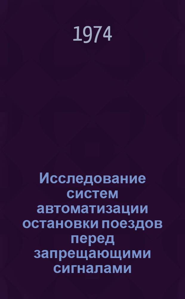 Исследование систем автоматизации остановки поездов перед запрещающими сигналами : Сборник науч. трудов