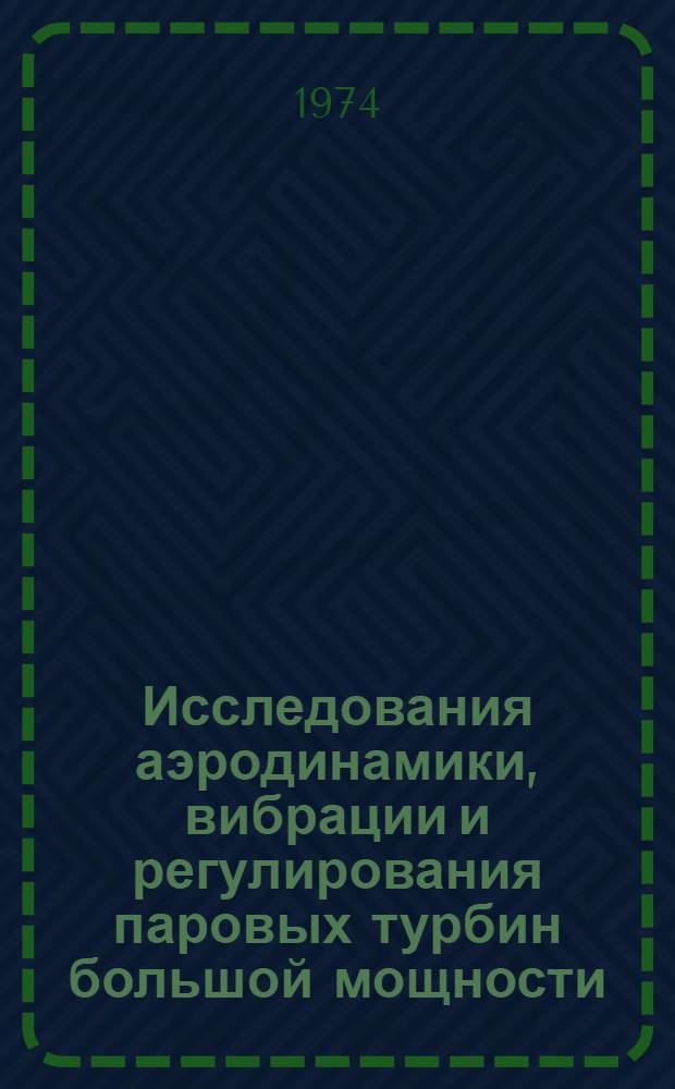 Исследования аэродинамики, вибрации и регулирования паровых турбин большой мощности : Сборник статей