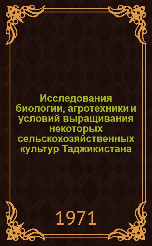 Исследования биологии, агротехники и условий выращивания некоторых сельскохозяйственных культур Таджикистана : Сборник статей