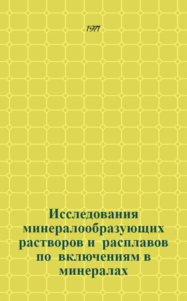 Исследования минералообразующих растворов и расплавов по включениям в минералах : (Материалы III Всесоюз. совещ. по минерал. термобарометрии и геохимии глубинных минералообразующих растворов)
