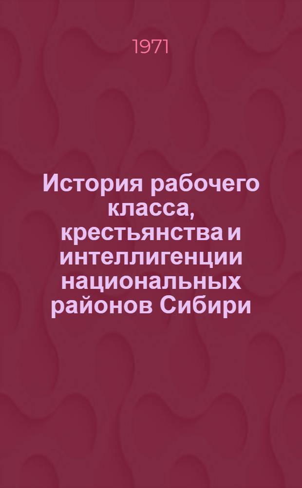 История рабочего класса, крестьянства и интеллигенции национальных районов Сибири : (Тезисы докл. и сообщ. науч. конф.)