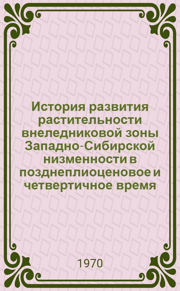 История развития растительности внеледниковой зоны Западно-Сибирской низменности в позднеплиоценовое и четвертичное время