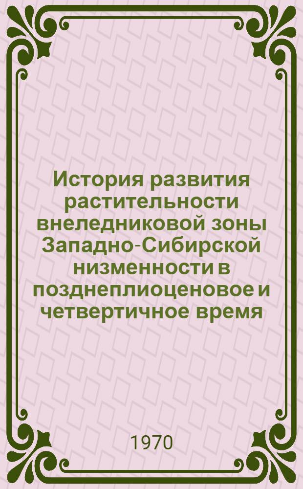 История развития растительности внеледниковой зоны Западно-Сибирской низменности в позднеплиоценовое и четвертичное время