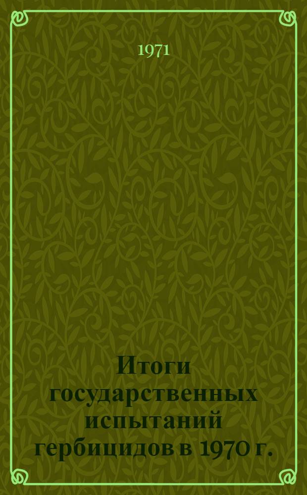 Итоги государственных испытаний гербицидов в 1970 г. : (Материалы к пленуму госкомиссии. Май 1971 г.)