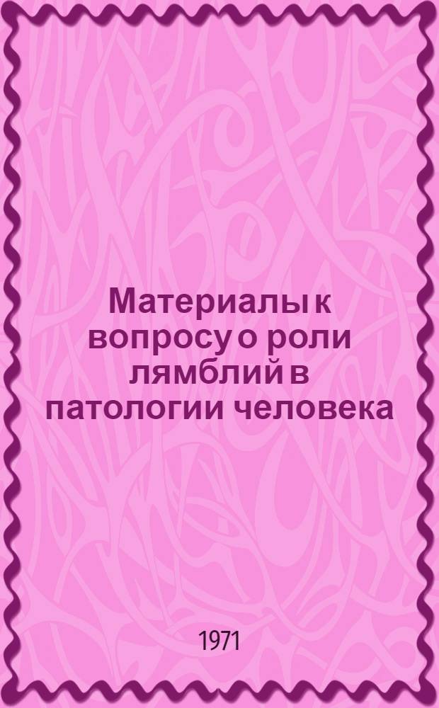 Материалы к вопросу о роли лямблий в патологии человека : Автореф. дис. на соискание учен. степени канд. мед. наук : (759)