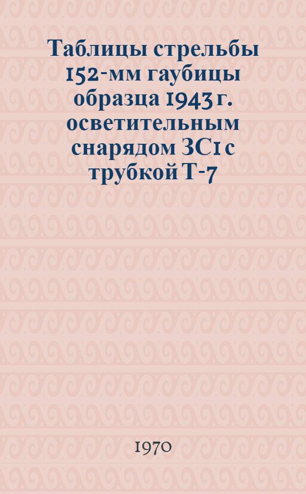 Таблицы стрельбы 152-мм гаубицы образца 1943 г. осветительным снарядом ЗС1 с трубкой Т-7