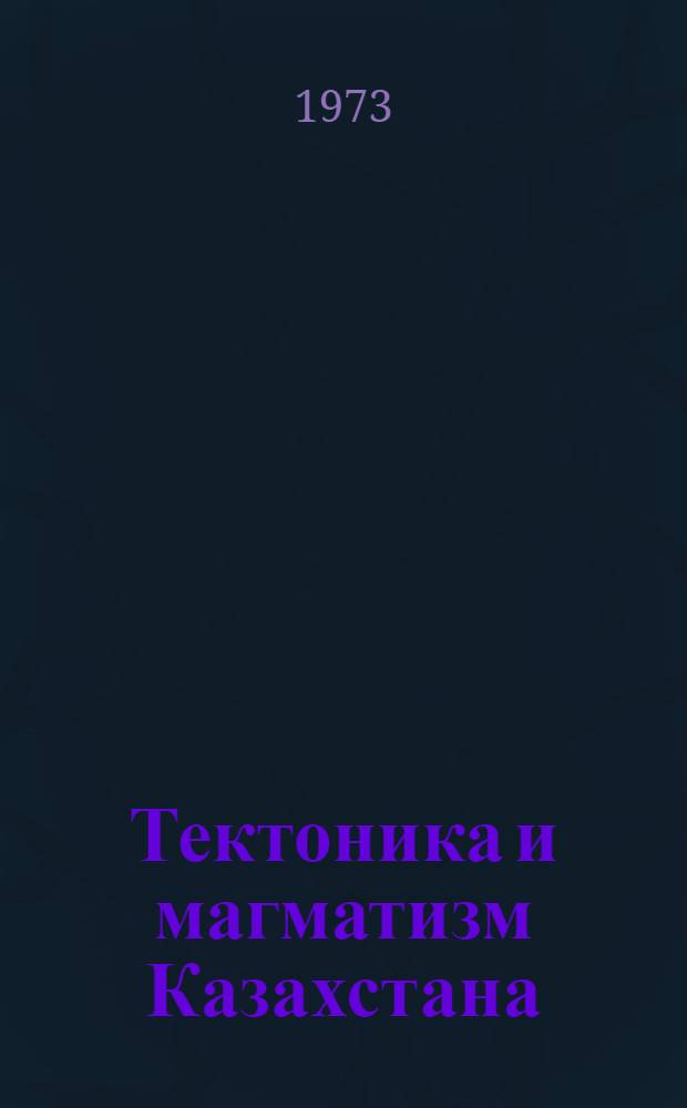 Тектоника и магматизм Казахстана : Сборник статей
