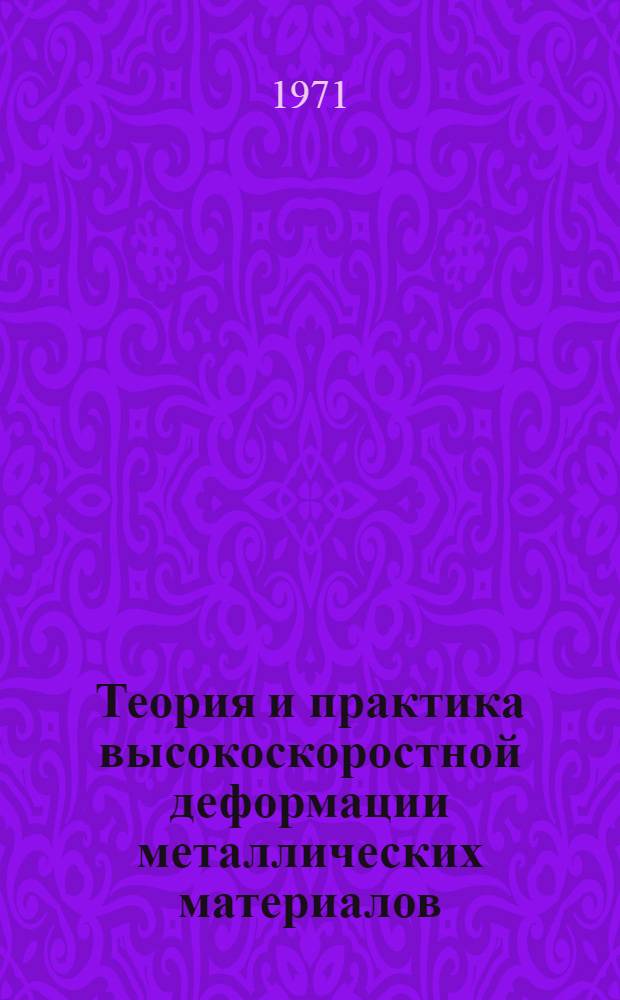 Теория и практика высокоскоростной деформации металлических материалов : Тезисы докл. на втором науч.-техн. совещ. (20-22 дек. 1971 г.)