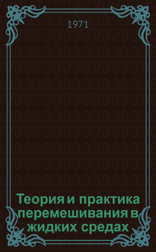 Теория и практика перемешивания в жидких средах : Труды Первой Всесоюз. конф. по теории и практике перемешивания в жидких средах. г. Черкассы, 7-9 окт. 1969 г