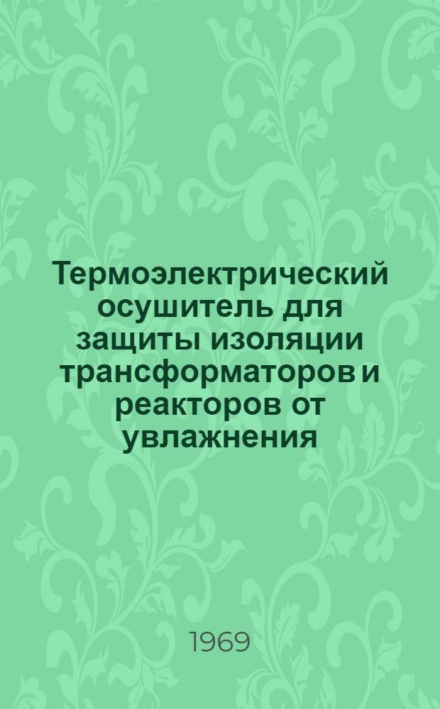 Термоэлектрический осушитель для защиты изоляции трансформаторов и реакторов от увлажнения : Доклад : (Науч.-техн. совещание по трансформаторостроению, г. Тольятти, сент. 1969 г.)