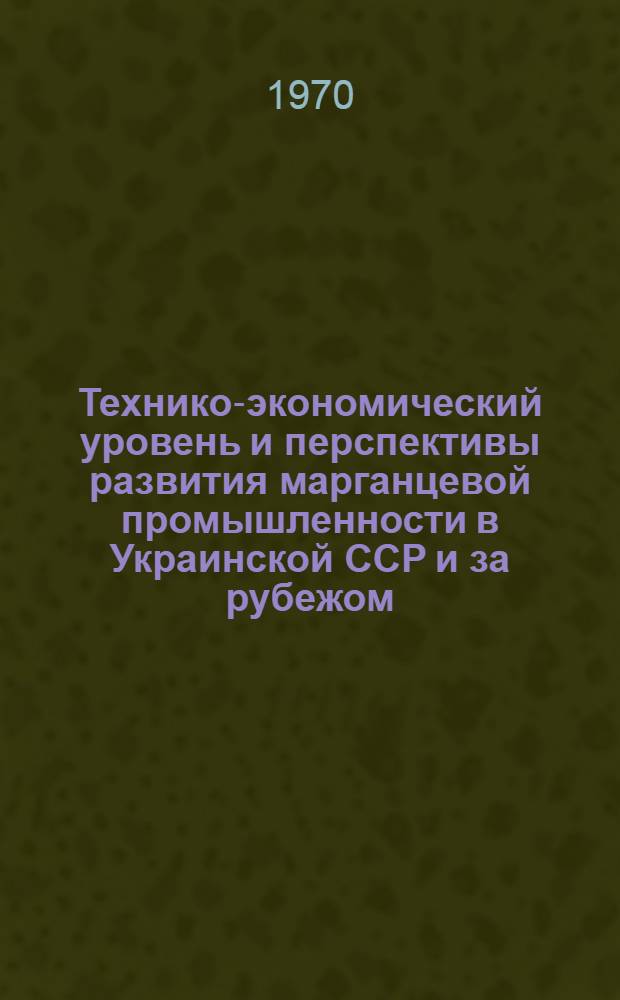 Технико-экономический уровень и перспективы развития марганцевой промышленности в Украинской ССР и за рубежом : Обзор