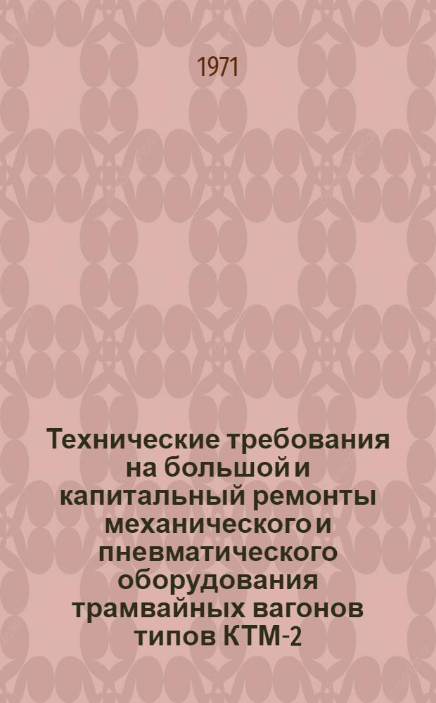Технические требования на большой и капитальный ремонты механического и пневматического оборудования трамвайных вагонов типов КТМ-2, КТП-2 : Утв. 1/VI 1970 г