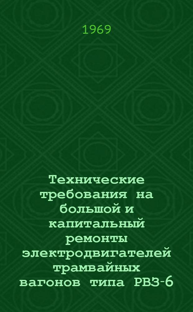 Технические требования на большой и капитальный ремонты электродвигателей трамвайных вагонов типа РВЗ-6 : Утв. 27/VIII 1968 г