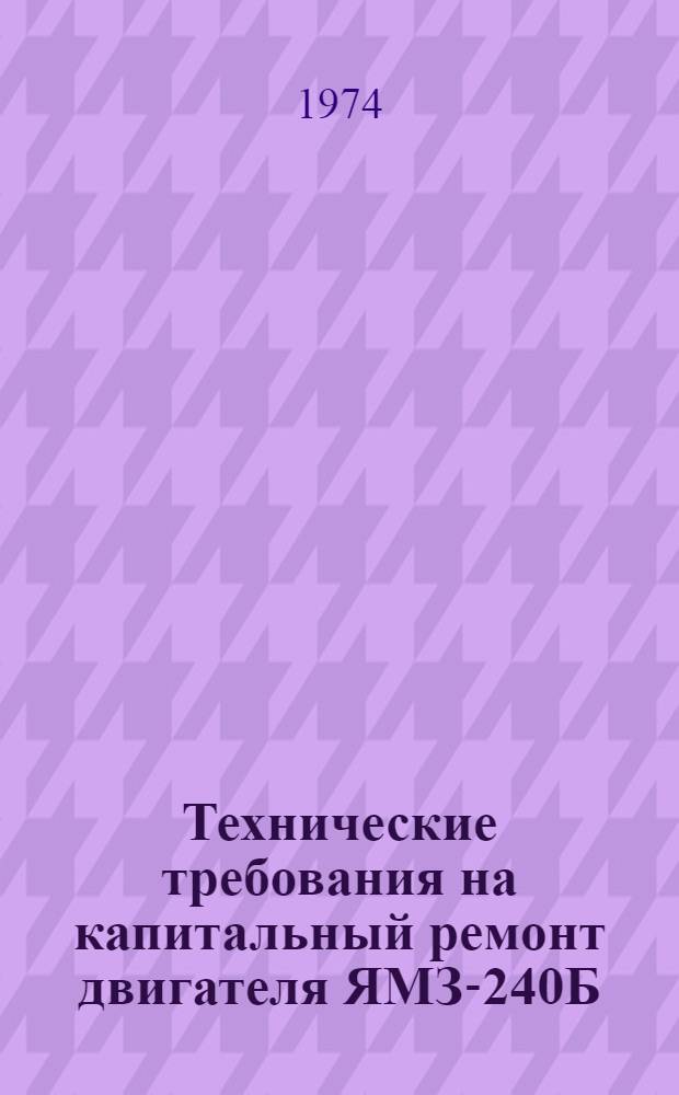 Технические требования на капитальный ремонт двигателя ЯМЗ-240Б : Утв. 18/V 1973 г