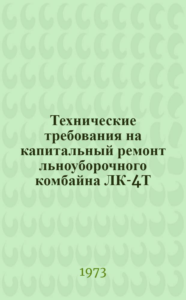 Технические требования на капитальный ремонт льноуборочного комбайна ЛК-4Т : Утв. 26/IV 1972 г