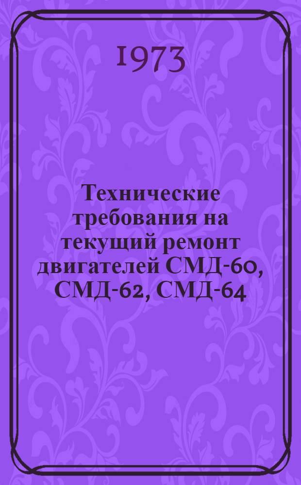 Технические требования на текущий ремонт двигателей СМД-60, СМД-62, СМД-64 : Утв. 20/X 1972 г