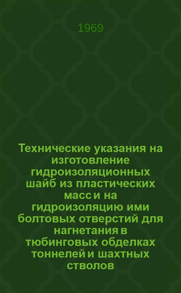 Технические указания на изготовление гидроизоляционных шайб из пластических масс и на гидроизоляцию ими болтовых отверстий для нагнетания в тюбинговых обделках тоннелей и шахтных стволов : ВСН 161-69 (Минтрансстрой СССР) : Введ. в действие с 1/XI 1969 г.