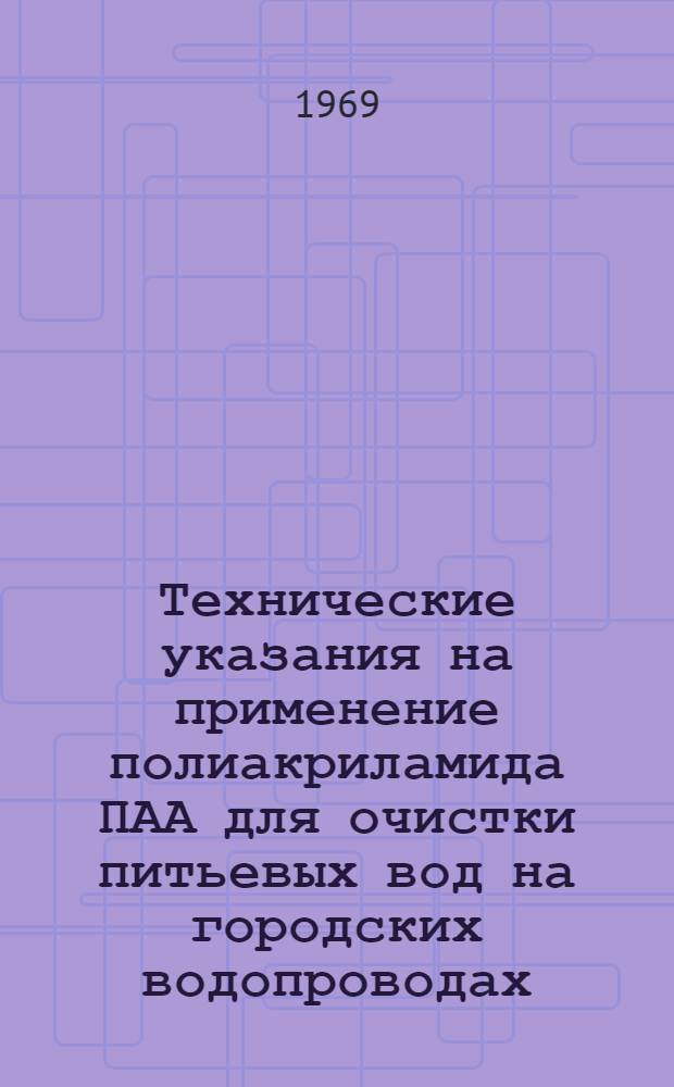 Технические указания на применение полиакриламида ПАА для очистки питьевых вод на городских водопроводах : Утв. 9/X 1965 г