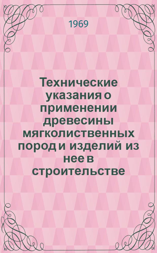 Технические указания о применении древесины мягколиственных пород и изделий из нее в строительстве : СН 396-69 : Срок введ. 1 янв. 1970 г.