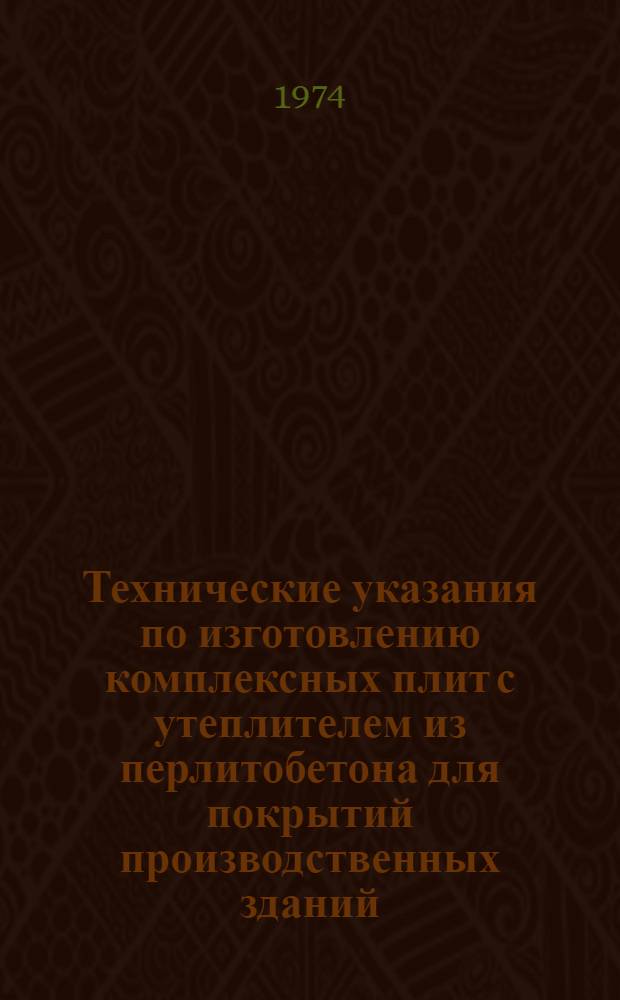 Технические указания по изготовлению комплексных плит с утеплителем из перлитобетона для покрытий производственных зданий : РСН 261-74